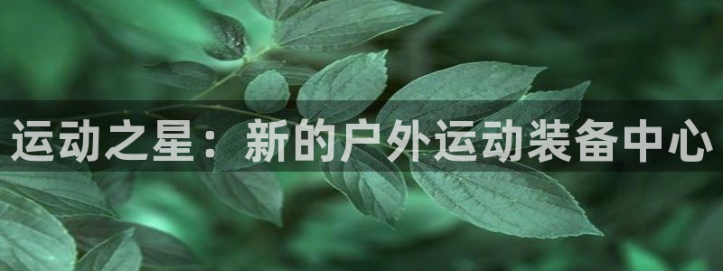 fb体育平台注册:运动之星:新的户外运动装备中心