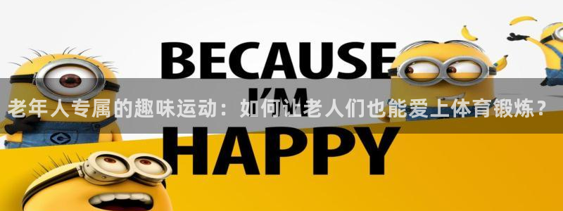 fb平台体育:老年人专属的趣味运动:如何让老人们也能爱上体育